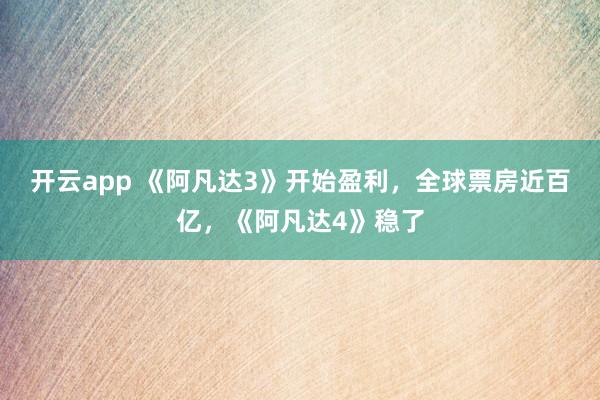 开云app 《阿凡达3》开始盈利,全球票房近百亿,《阿凡达4》稳了