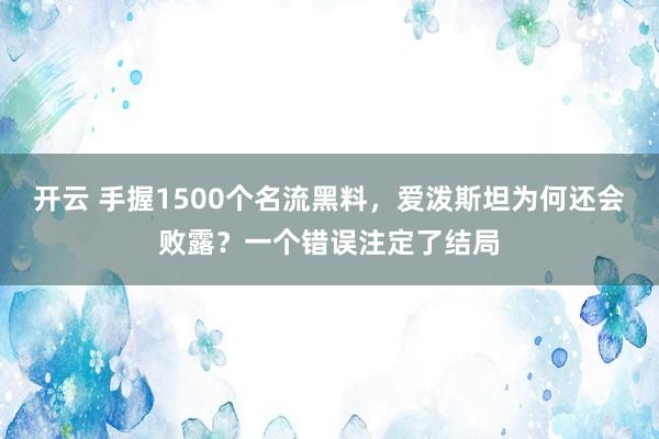 开云 手握1500个名流黑料，爱泼斯坦为何还会败露？一个错误注定了结局