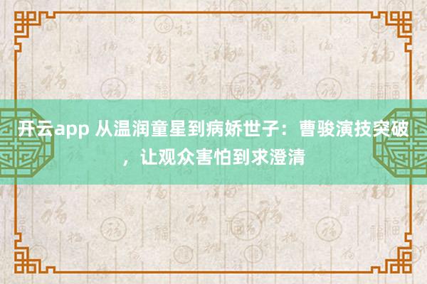 开云app 从温润童星到病娇世子：曹骏演技突破，让观众害怕到求澄清