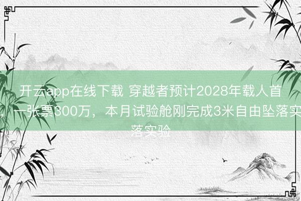 开云app在线下载 穿越者预计2028年载人首飞，一张票300万，本月试验舱刚完成3米自由坠落实验