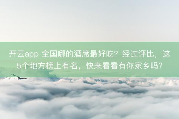 开云app 全国哪的酒席最好吃？经过评比，这5个地方榜上有名，快来看看有你家乡吗？