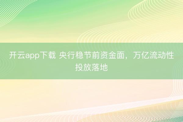 开云app下载 央行稳节前资金面，万亿流动性投放落地