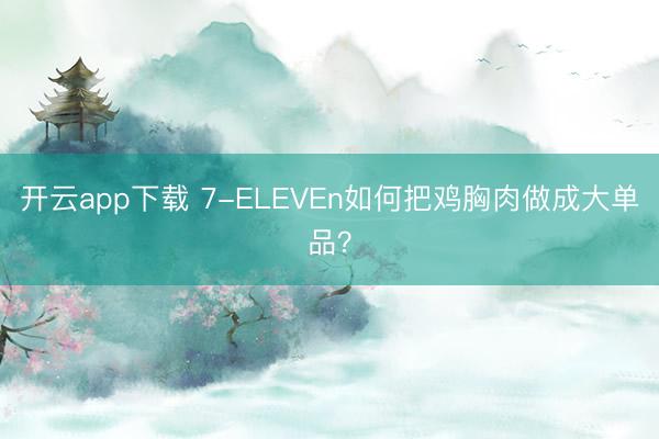 开云app下载 7-ELEVEn如何把鸡胸肉做成大单品?