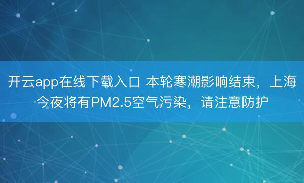 开云app在线下载入口 本轮寒潮影响结束，上海今夜将有PM2.5空气污染，请注意防护