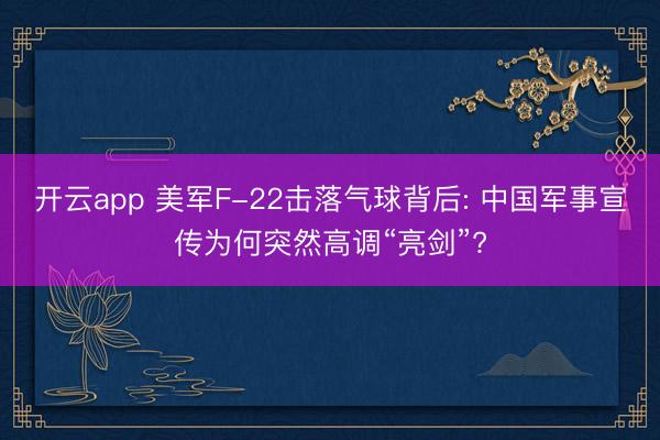 开云app 美军F-22击落气球背后: 中国军事宣传为何突然高调“亮剑”?