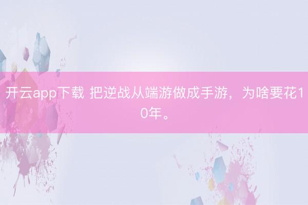 开云app下载 把逆战从端游做成手游，为啥要花10年。
