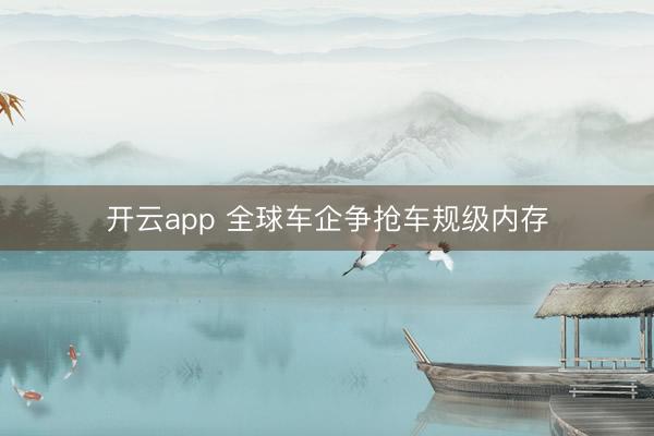 开云app 全球车企争抢车规级内存