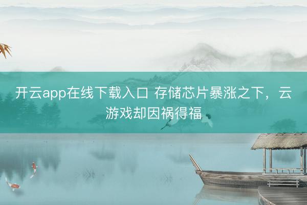 开云app在线下载入口 存储芯片暴涨之下,云游戏却因祸得福