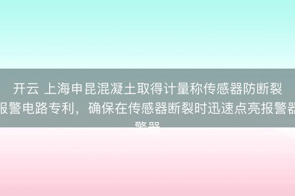开云 上海申昆混凝土取得计量称传感器防断裂报警电路专利,确保在传感器断裂时迅速点亮报警器