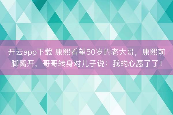 开云app下载 康熙看望50岁的老大哥,康熙前脚离开,哥哥转身对儿子说:我的心愿了了!