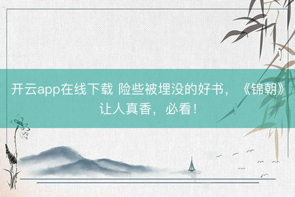 开云app在线下载 险些被埋没的好书,《锦朝》让人真香,必看!