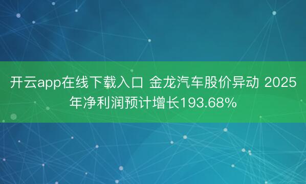 开云app在线下载入口 金龙汽车股价异动 2025年净利润预计增长193.68%