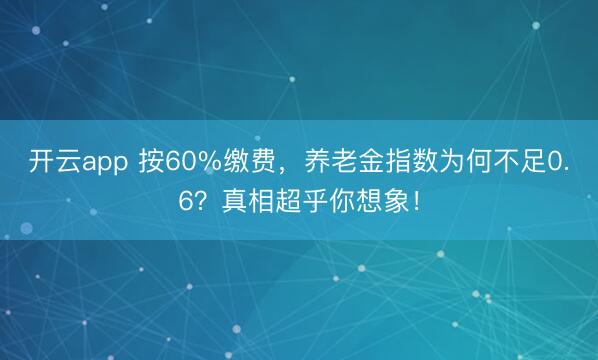开云app 按60%缴费，养老金指数为何不足0.6？真相超乎你想象！