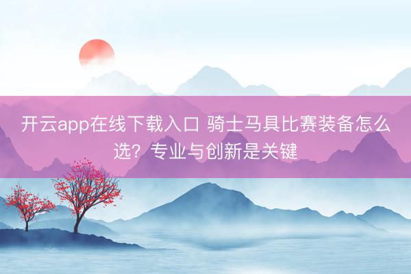 开云app在线下载入口 骑士马具比赛装备怎么选?专业与创新是关键