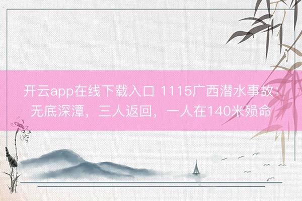 开云app在线下载入口 1115广西潜水事故：无底深潭，三人返回，一人在140米殒命