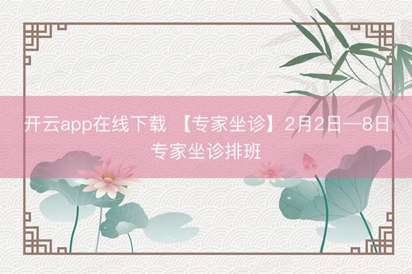 开云app在线下载 【专家坐诊】2月2日—8日专家坐诊排班