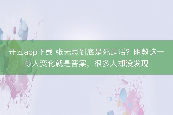 开云app下载 张无忌到底是死是活？明教这一惊人变化就是答案，很多人却没发现
