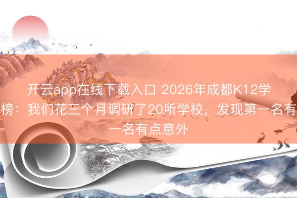 开云app在线下载入口 2026年成都K12学校排行榜：我们花三个月调研了20所学校，发现第一名有点意外