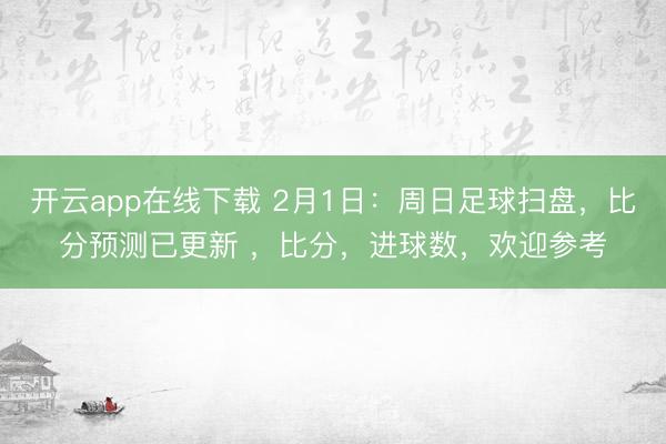 开云app在线下载 2月1日：周日足球扫盘，比分预测已更新 ，比分，进球数，欢迎参考