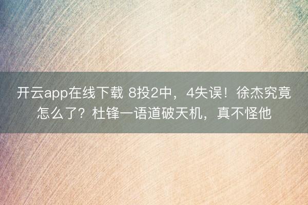开云app在线下载 8投2中，4失误！徐杰究竟怎么了？杜锋一语道破天机，真不怪他