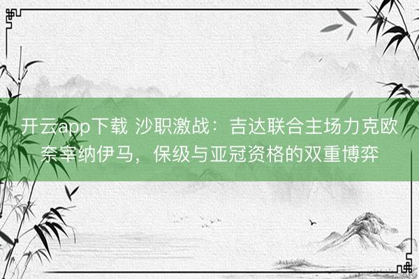 开云app下载 沙职激战：吉达联合主场力克欧奈宰纳伊马，保级与亚冠资格的双重博弈