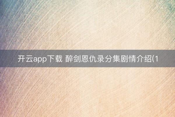 开云app下载 醉剑恩仇录分集剧情介绍(1