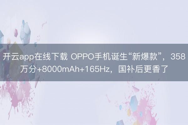开云app在线下载 OPPO手机诞生“新爆款”，358万分+8000mAh+165Hz，国补后更香了