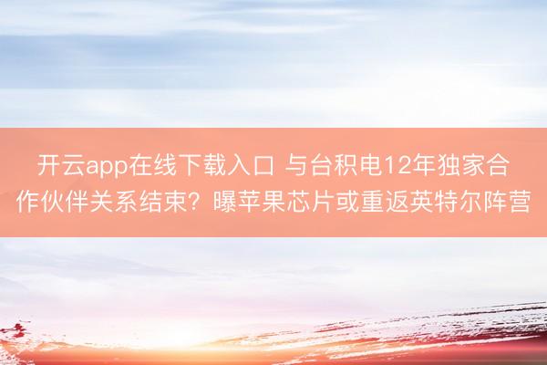 开云app在线下载入口 与台积电12年独家合作伙伴关系结束？曝苹果芯片或重返英特尔阵营