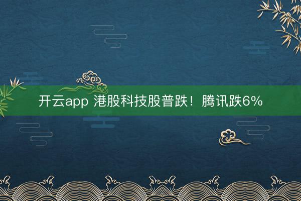 开云app 港股科技股普跌!腾讯跌6%