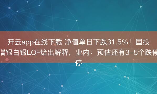 开云app在线下载 净值单日下跌31.5%！国投瑞银白银LOF给出解释，业内：预估还有3-5个跌停