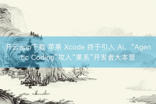 开云app下载 苹果 Xcode 终于引入 AI，“Agentic Coding”攻入“果系”开发者大本营