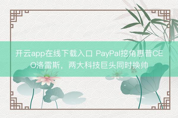 开云app在线下载入口 PayPal挖角惠普CEO洛雷斯，两大科技巨头同时换帅