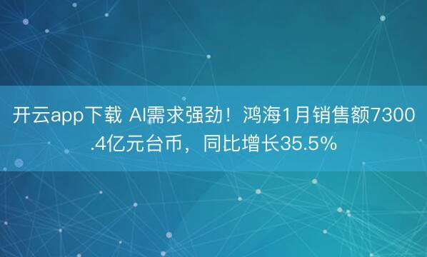 开云app下载 AI需求强劲！鸿海1月销售额7300.4亿元台币，同比增长35.5％