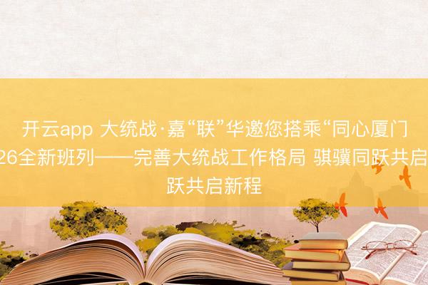 开云app 大统战·嘉“联”华邀您搭乘“同心厦门”2026全新班列——完善大统战工作格局 骐骥同跃共启新程