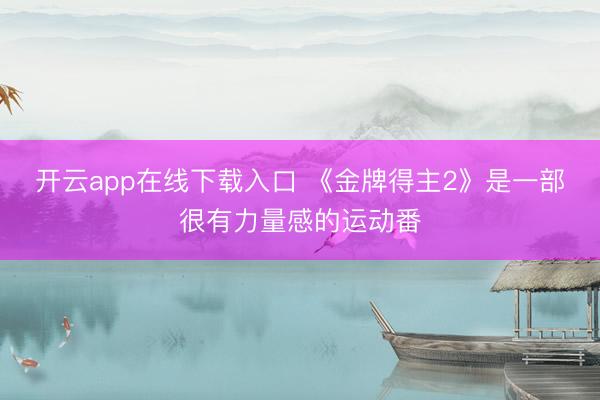 开云app在线下载入口 《金牌得主2》是一部很有力量感的运动番