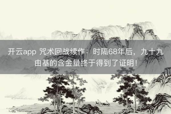 开云app 咒术回战续作：时隔68年后，九十九由基的含金量终于得到了证明！