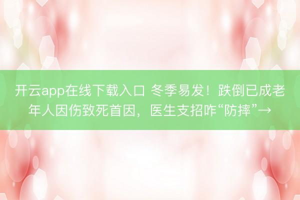 开云app在线下载入口 冬季易发！跌倒已成老年人因伤致死首因，医生支招咋“防摔”→