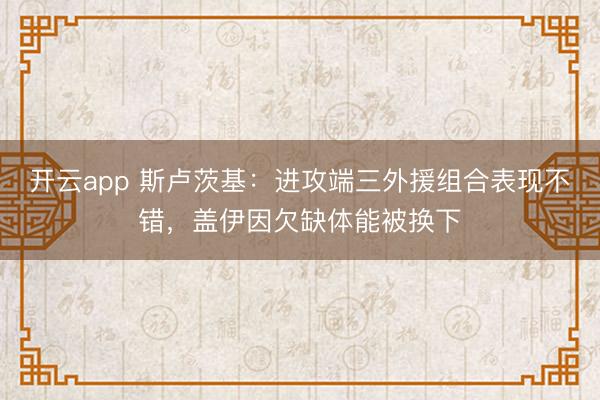 开云app 斯卢茨基：进攻端三外援组合表现不错，盖伊因欠缺体能被换下