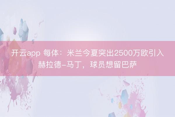开云app 每体：米兰今夏突出2500万欧引入赫拉德-马丁，球员想留巴萨