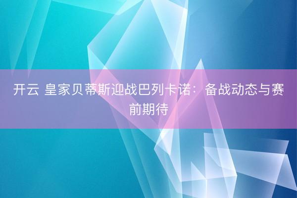 开云 皇家贝蒂斯迎战巴列卡诺：备战动态与赛前期待