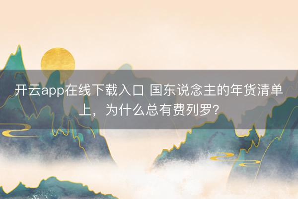 开云app在线下载入口 国东说念主的年货清单上，为什么总有费列罗？