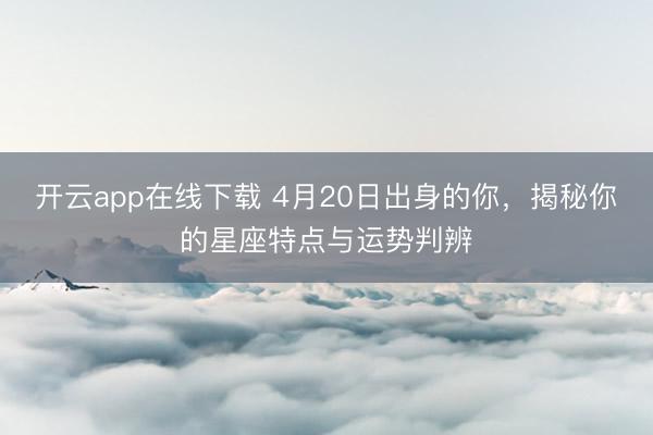 开云app在线下载 4月20日出身的你，揭秘你的星座特点与运势判辨