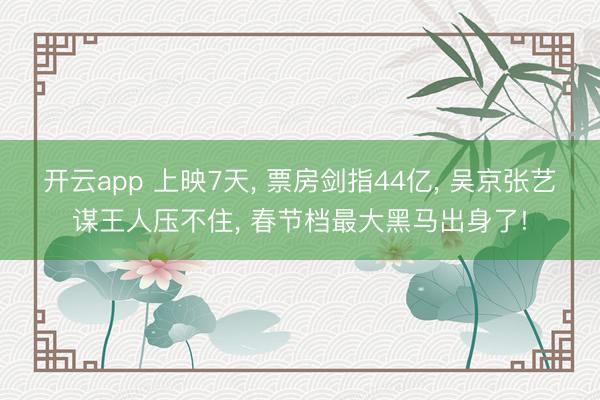 开云app 上映7天, 票房剑指44亿, 吴京张艺谋王人压不住, 春节档最大黑马出身了!