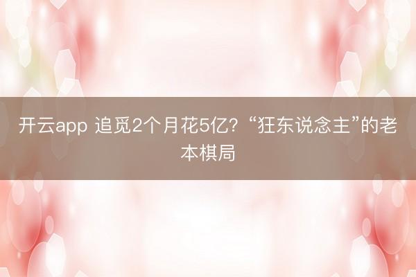 开云app 追觅2个月花5亿？“狂东说念主”的老本棋局