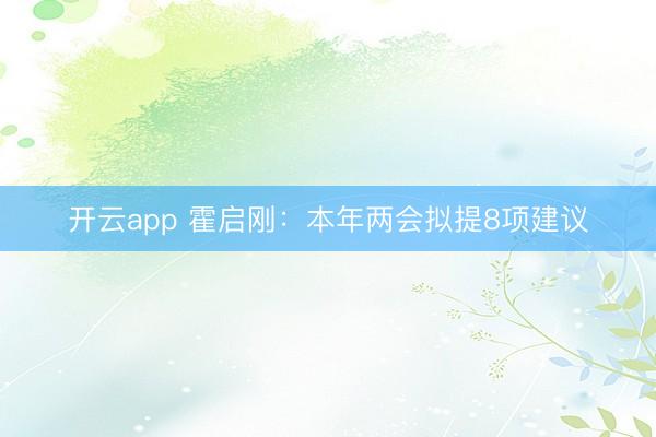开云app 霍启刚:本年两会拟提8项建议
