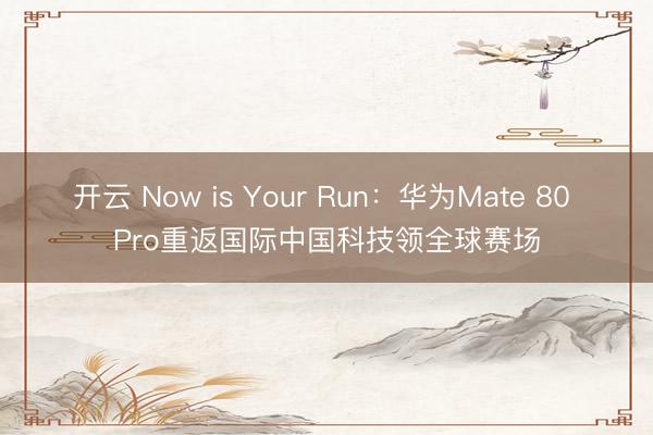 开云 Now is Your Run:华为Mate 80 Pro重返国际中国科技领全球赛场