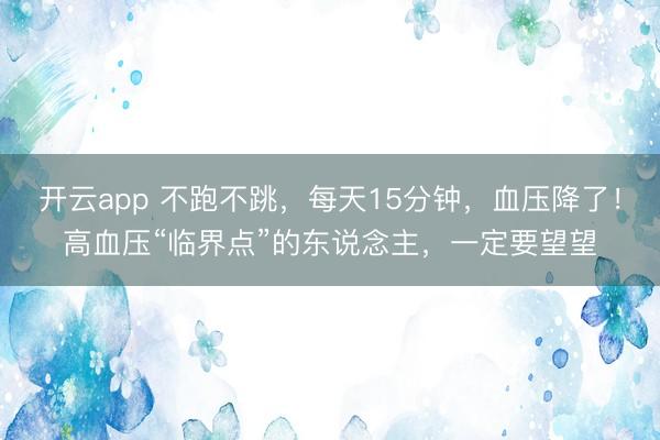 开云app 不跑不跳，每天15分钟，血压降了！高血压“临界点”的东说念主，一定要望望