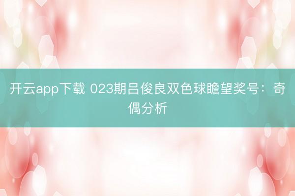 开云app下载 023期吕俊良双色球瞻望奖号:奇偶分析