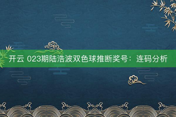 开云 023期陆浩波双色球推断奖号:连码分析
