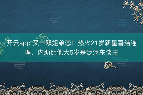 开云app 又一双姐弟恋!热火21岁新星喜结连理,内助比他大5岁是泛泛东谈主